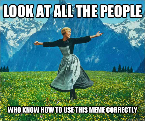 Look at all the people who know how to use this meme correctly - Look at all the people who know how to use this meme correctly  Sound of Music