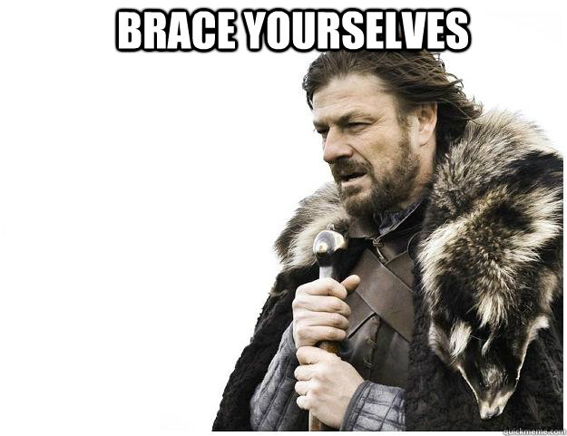 Brace yourselves   