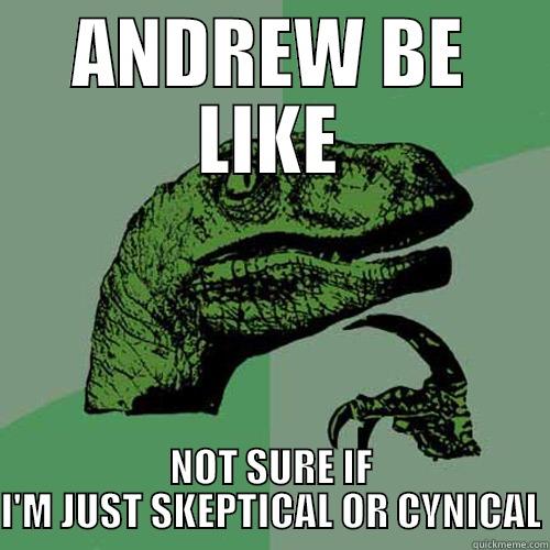 ANDREW BE LIKE NOT SURE IF I'M JUST SKEPTICAL OR CYNICAL Philosoraptor