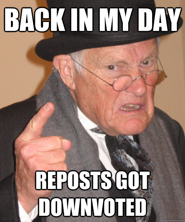 back in my day reposts got downvoted  back in my day