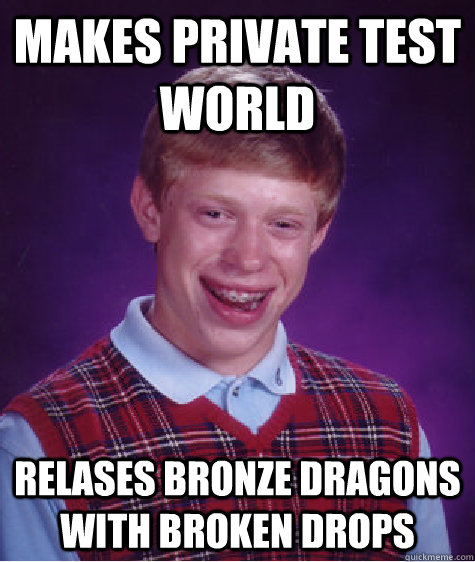 Makes private test world Relases bronze dragons with broken drops  Bad Luck Brian