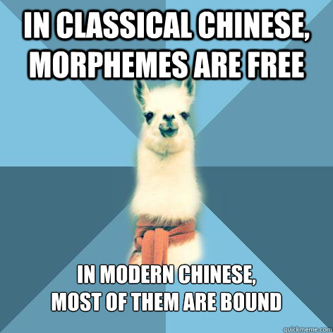 In Classical Chinese, morphemes are free In Modern Chinese, 
most of them are bound
  Linguist Llama