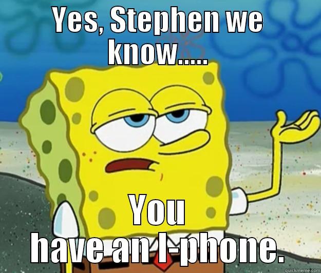 YES, STEPHEN WE KNOW..... YOU HAVE AN I-PHONE. Tough Spongebob
