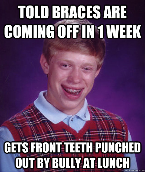 Told Braces are coming off in 1 week Gets front teeth punched out by bully at lunch  Bad Luck Brian