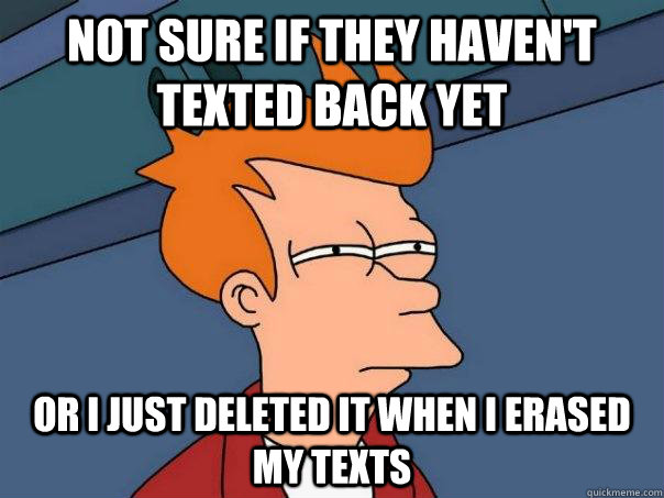 Not sure if they haven't texted back yet or i just deleted it when i erased my texts  Futurama Fry