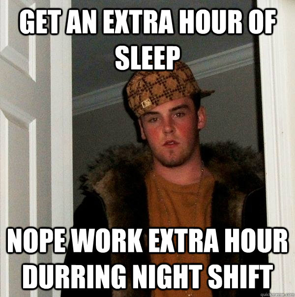 get an extra hour of sleep nope work extra hour durring night shift  Scumbag Steve