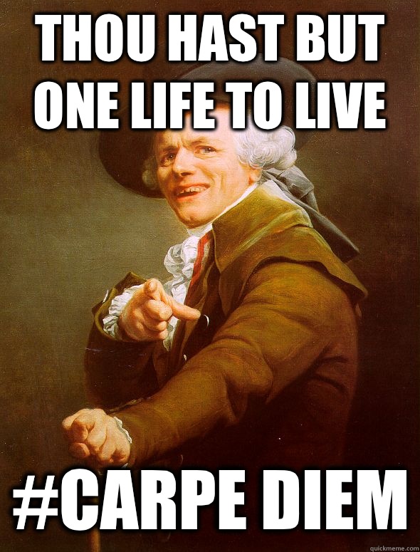 Thou hast but one life to live #CARPE DIEM  Joseph Ducreux