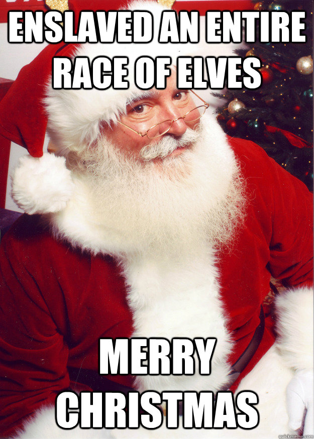 enslaved an entire race of elves merry christmas  Scumbag Santa