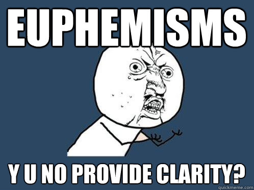 euphemisms y u no provide clarity?  Y U No