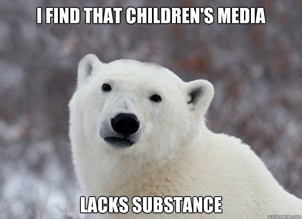 I find that children's media lacks substance  Popular Opinion Polar Bear