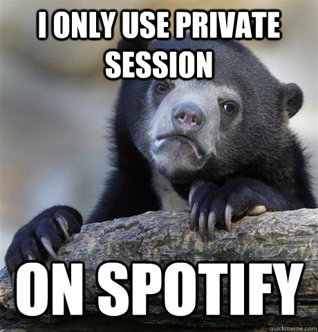 I only use private session on spotify  Confession Bear