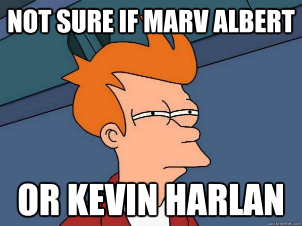 not sure if Marv albert or kevin harlan  Futurama Fry