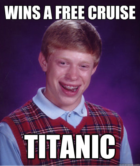 Wins A Free Cruise Titanic - Wins A Free Cruise Titanic  Bad Luck Brian