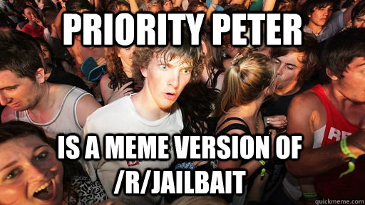 Priority Peter is a meme version of /r/jailbait - Priority Peter is a meme version of /r/jailbait  Sudden Clarity Clarence