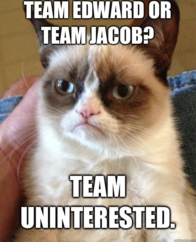 Team Edward or Team Jacob? Team uninterested.  Grumpy Cat