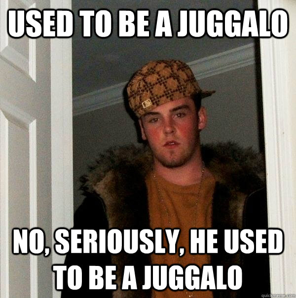 used to be a juggalo no, seriously, he used to be a juggalo - used to be a juggalo no, seriously, he used to be a juggalo  Scumbag Steve