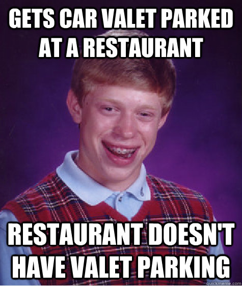 gets car valet parked at a restaurant restaurant doesn't have valet parking - gets car valet parked at a restaurant restaurant doesn't have valet parking  Bad Luck Brian