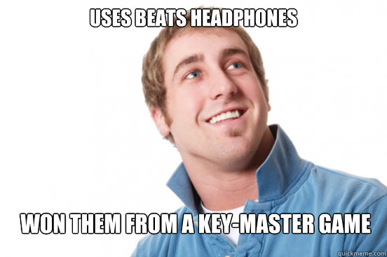 uses Beats Headphones Won them from a Key-Master game - uses Beats Headphones Won them from a Key-Master game  Misunderstood Douchebag