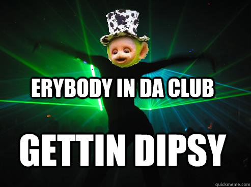 Erybody in da club gettin dipsy  erybody in da club gettin dipsy