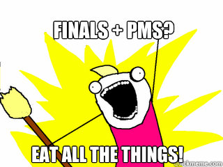 Finals + PMS? Eat all the things!  All The Things