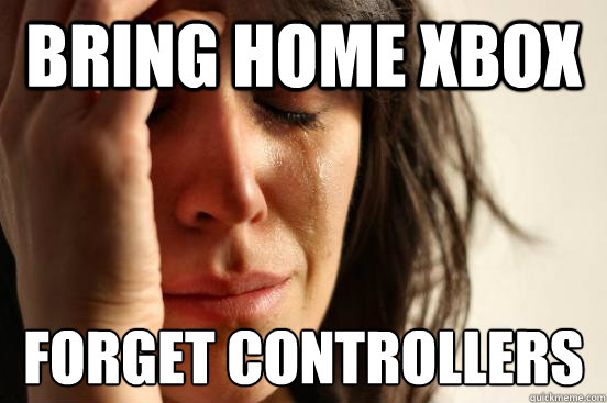 Bring home xbox forget controllers  First World Problems