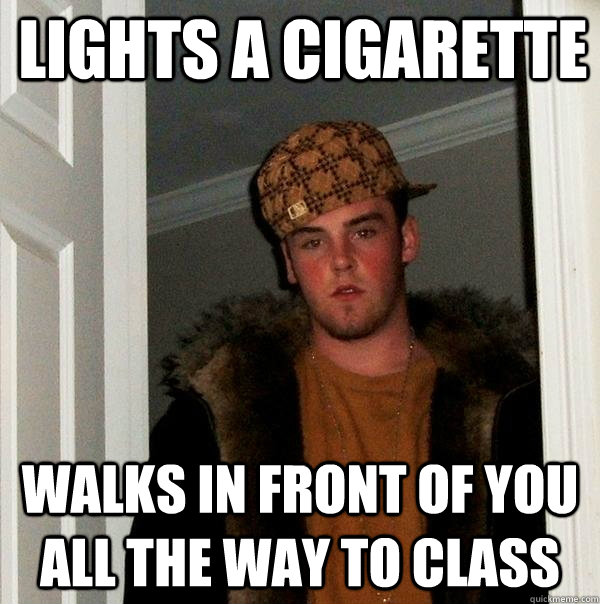 Lights a cigarette walks in front of you all the way to class  Scumbag Steve