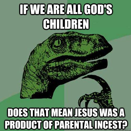 if we are all god's children does that mean jesus was a product of parental incest?  Philosoraptor