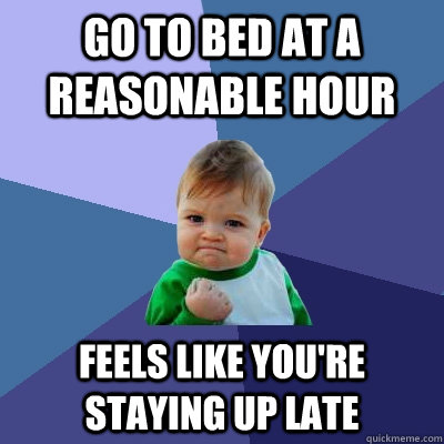 Go to bed at a reasonable hour Feels like you're staying up late  Success Kid