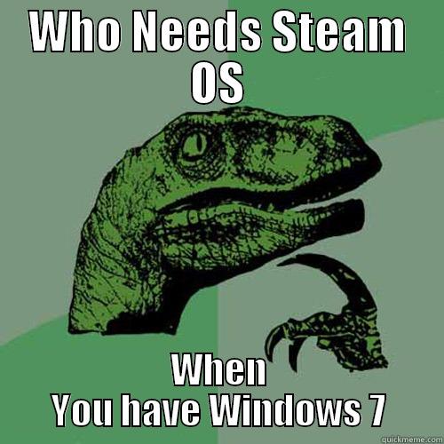 WHO NEEDS STEAM OS WHEN YOU HAVE WINDOWS 7 Philosoraptor