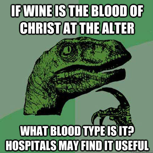 If wine is the blood of christ at the alter what blood type is it? Hospitals may find it useful  Philosoraptor