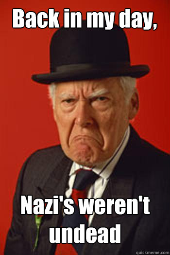 Back in my day, Nazi's weren't undead   Pissed old guy