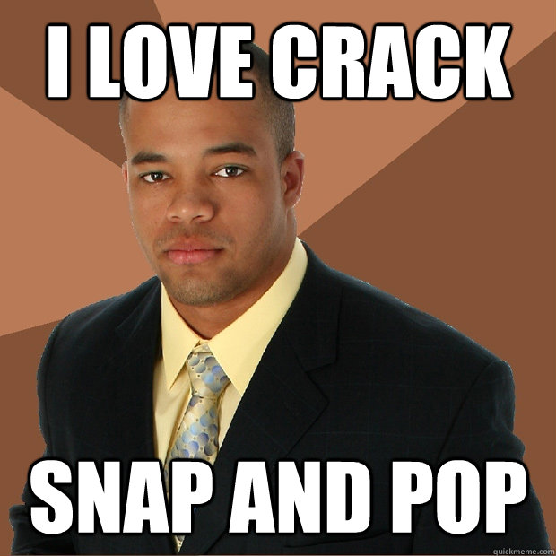 I love crack snap and pop  - I love crack snap and pop   Successful Black Man