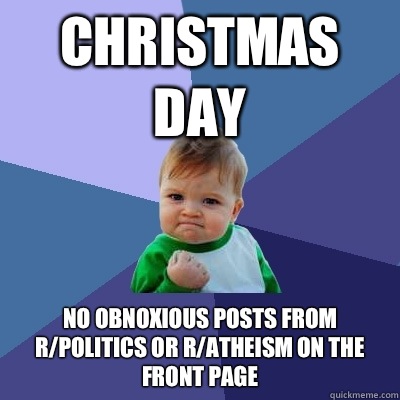 Christmas Day No obnoxious posts from r/politics or r/atheism on the front page  Success Kid