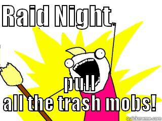 RAID NIGHT            PULL ALL THE TRASH MOBS! All The Things