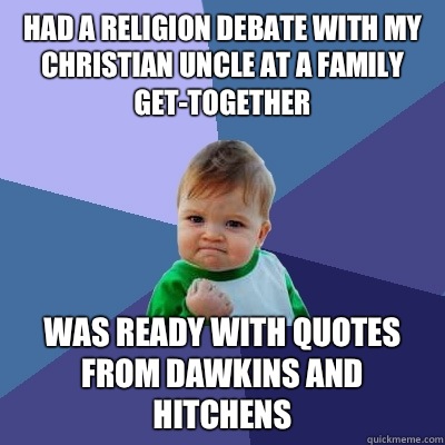 Had a religion debate with my Christian uncle at a family get-together  Was ready with quotes from Dawkins and Hitchens   Success Kid