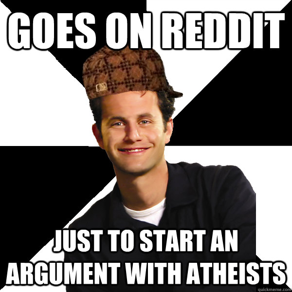 Goes on reddit just to start an argument with atheists  Scumbag Christian