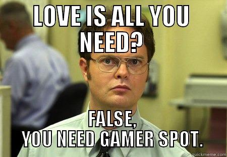 gAMER SPOT - LOVE IS ALL YOU NEED? FALSE, YOU NEED GAMER SPOT. Schrute