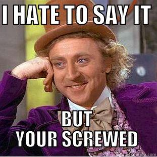 I HATE TO SAY IT  BUT YOUR SCREWED Condescending Wonka