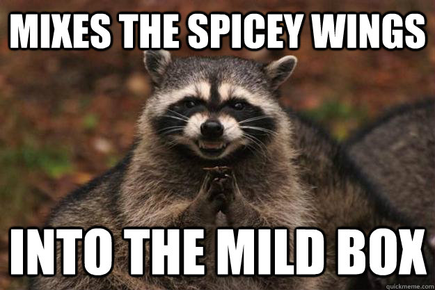 Mixes the spicey wings  Into the mild box  Evil Plotting Raccoon