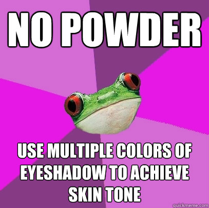 No powder  use multiple colors of eyeshadow to achieve skin tone - No powder  use multiple colors of eyeshadow to achieve skin tone  Foul Bachelorette Frog