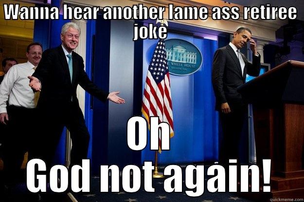 WANNA HEAR ANOTHER LAME ASS RETIREE JOKE OH GOD NOT AGAIN! Inappropriate Timing Bill Clinton