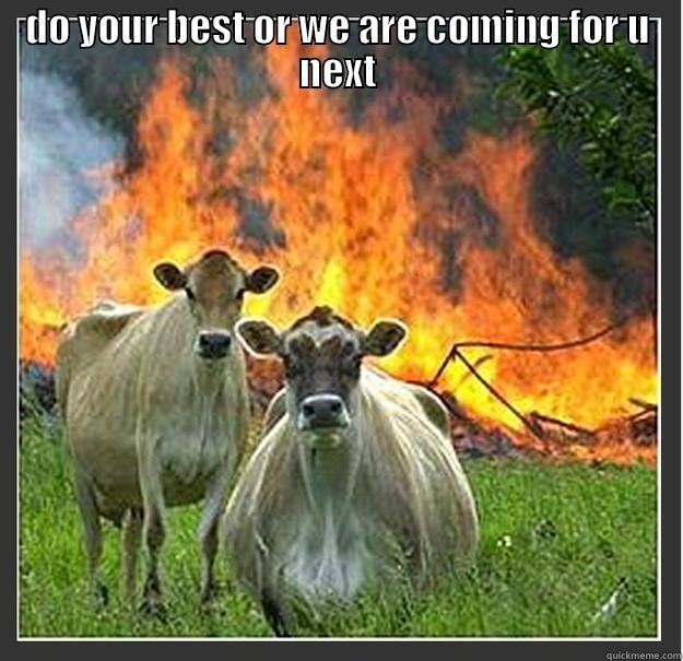 DO YOUR BEST OR WE ARE COMING FOR U NEXT  Evil cows