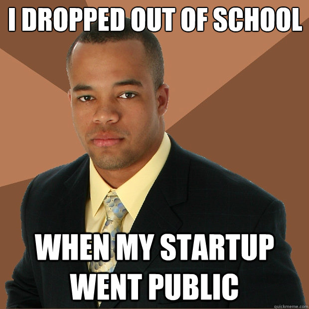 I dropped out of school
 when my startup went public - I dropped out of school
 when my startup went public  Successful Black Man