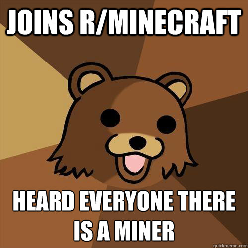 Joins r/Minecraft Heard everyone there is a miner  Pedobear