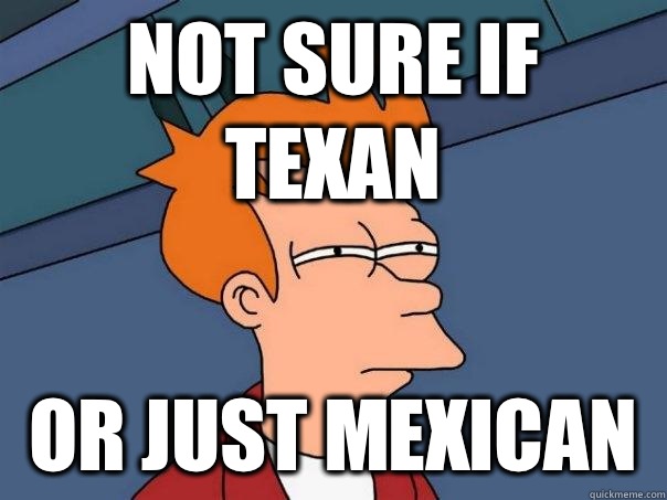 Not sure if Texan Or just Mexican  - Not sure if Texan Or just Mexican   Futurama Fry