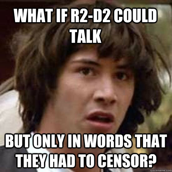 what if r2-d2 could talk but only in words that they had to censor? - what if r2-d2 could talk but only in words that they had to censor?  conspiracy keanu