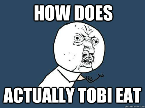 how does  actually tobi eat  Y U No