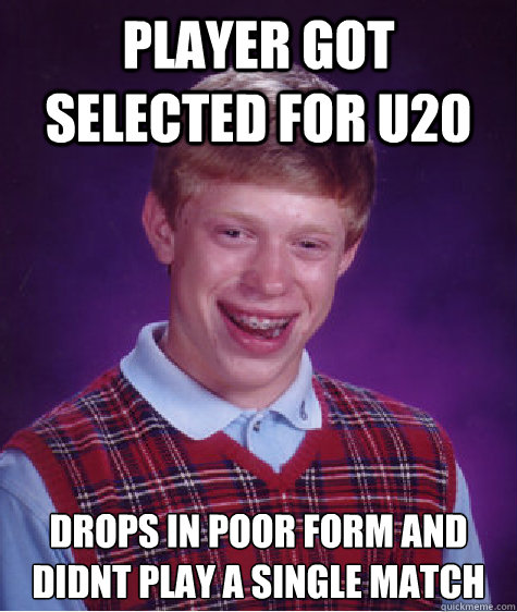 Player got selected for U20 drops in poor form and didnt play a single match  Bad Luck Brian