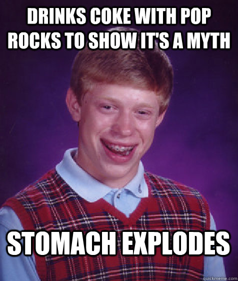 drinks coke with pop rocks to show it's a myth stomach explodes  Bad Luck Brian