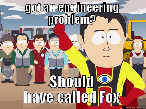 GOT AN ENGINEERING PROBLEM? SHOULD HAVE CALLED FOX Captain Hindsight